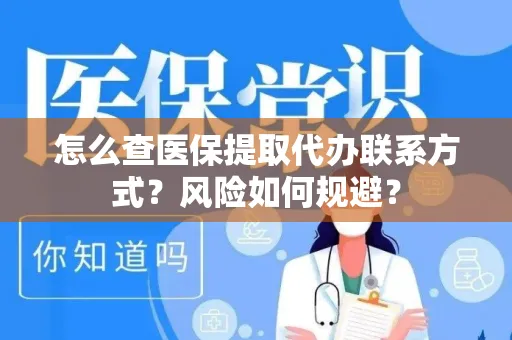 怎么查医保提取代办联系方式？风险如何规避？
